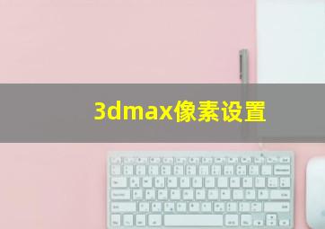 3dmax像素设置