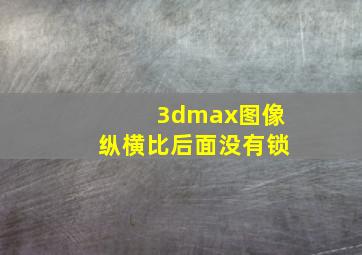 3dmax图像纵横比后面没有锁