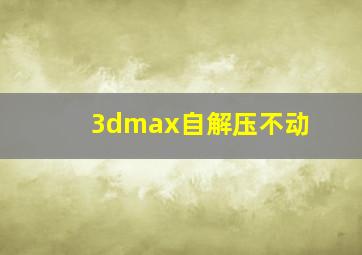 3dmax自解压不动