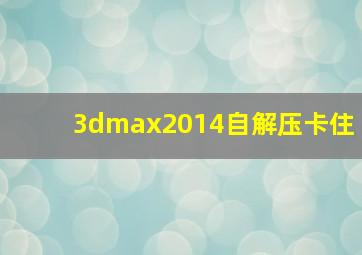 3dmax2014自解压卡住