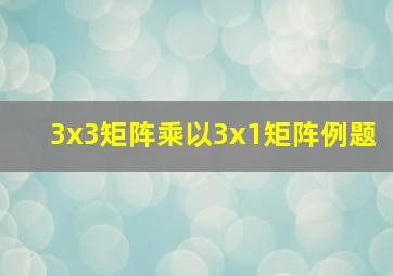 3x3矩阵乘以3x1矩阵例题