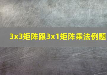 3x3矩阵跟3x1矩阵乘法例题