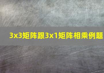 3x3矩阵跟3x1矩阵相乘例题