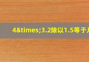 4×3.2除以1.5等于几