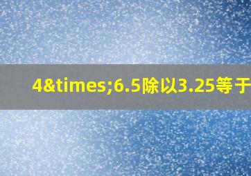 4×6.5除以3.25等于几