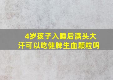 4岁孩子入睡后满头大汗可以吃健脾生血颗粒吗