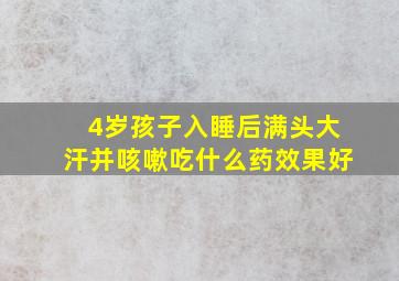 4岁孩子入睡后满头大汗并咳嗽吃什么药效果好