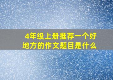 4年级上册推荐一个好地方的作文题目是什么