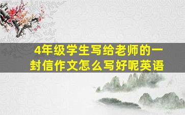 4年级学生写给老师的一封信作文怎么写好呢英语