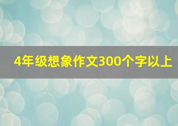 4年级想象作文300个字以上