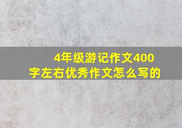 4年级游记作文400字左右优秀作文怎么写的