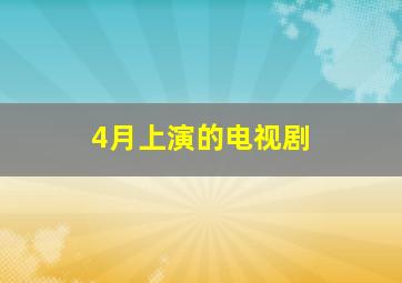 4月上演的电视剧