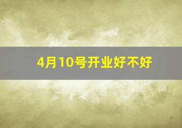 4月10号开业好不好