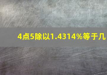 4点5除以1.4314%等于几