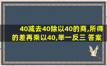 40减去40除以40的商,所得的差再乘以40,举一反三+答案