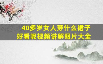 40多岁女人穿什么裙子好看呢视频讲解图片大全