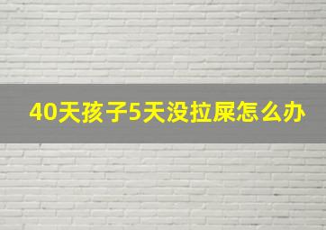 40天孩子5天没拉屎怎么办