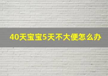 40天宝宝5天不大便怎么办