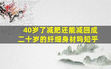 40岁了减肥还能减回成二十岁的纤细身材吗知乎