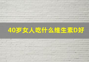 40岁女人吃什么维生素D好