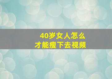 40岁女人怎么才能瘦下去视频