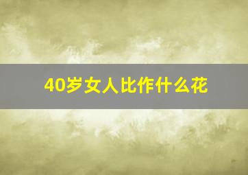 40岁女人比作什么花