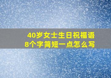 40岁女士生日祝福语8个字简短一点怎么写