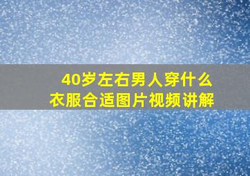 40岁左右男人穿什么衣服合适图片视频讲解