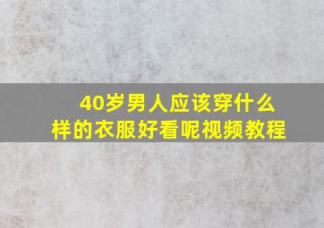 40岁男人应该穿什么样的衣服好看呢视频教程