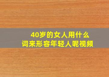 40岁的女人用什么词来形容年轻人呢视频