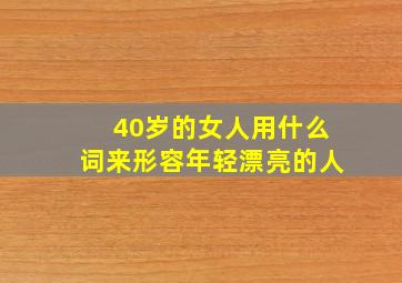 40岁的女人用什么词来形容年轻漂亮的人