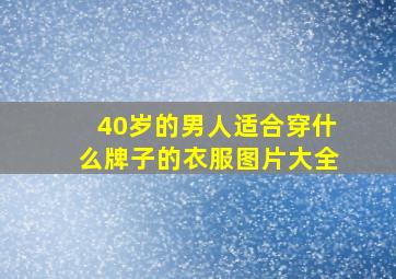 40岁的男人适合穿什么牌子的衣服图片大全