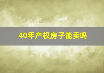 40年产权房子能卖吗