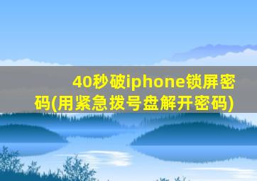 40秒破iphone锁屏密码(用紧急拨号盘解开密码)