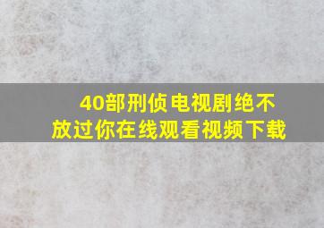 40部刑侦电视剧绝不放过你在线观看视频下载