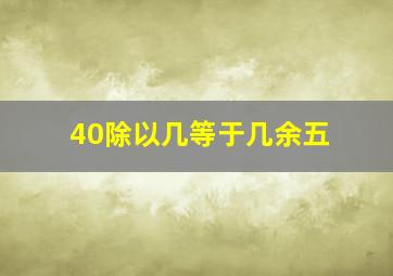 40除以几等于几余五