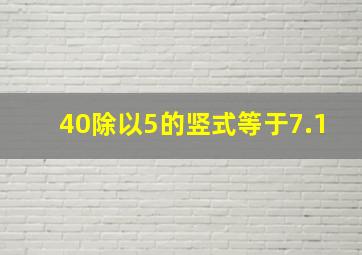 40除以5的竖式等于7.1