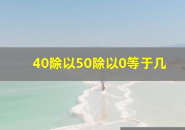 40除以50除以0等于几