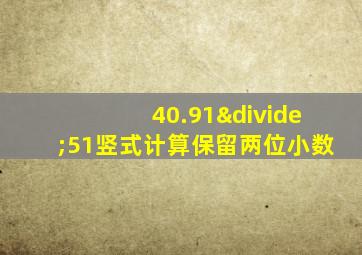 40.91÷51竖式计算保留两位小数