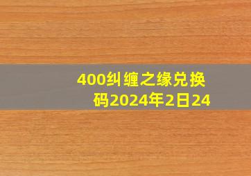 400纠缠之缘兑换码2024年2日24