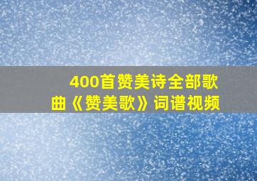 400首赞美诗全部歌曲《赞美歌》词谱视频