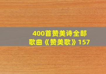 400首赞美诗全部歌曲《赞美歌》157