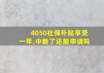 4050社保补贴享受一年,中断了还能申请吗