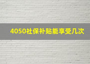 4050社保补贴能享受几次