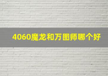 4060魔龙和万图师哪个好