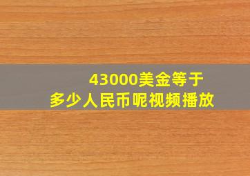 43000美金等于多少人民币呢视频播放