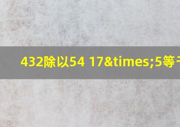 432除以54+17×5等于几