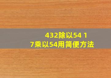 432除以54+17乘以54用简便方法