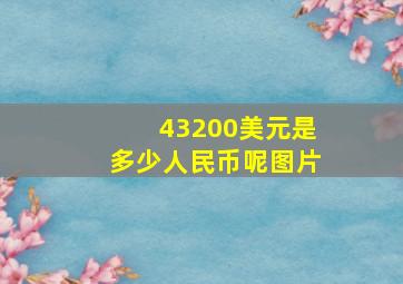 43200美元是多少人民币呢图片