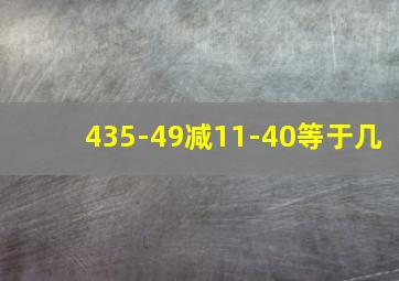 435-49减11-40等于几